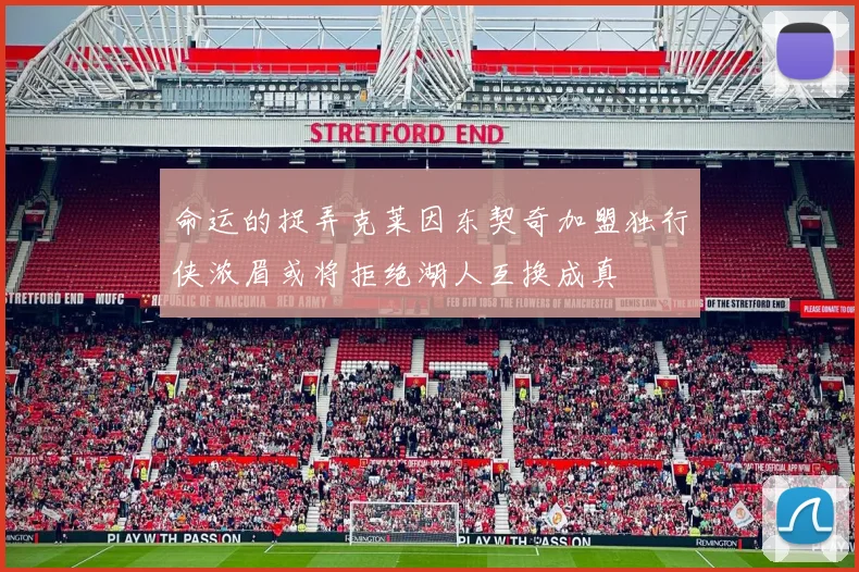 命运的捉弄克莱因东契奇加盟独行侠浓眉或将拒绝湖人互换成真
