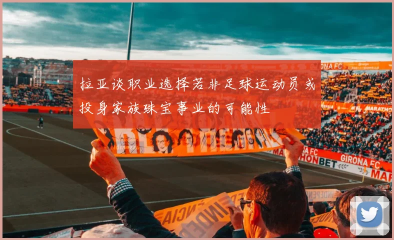 拉亚谈职业选择若非足球运动员或投身家族珠宝事业的可能性