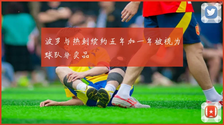波罗与热刺续约五年加一年被视为球队非卖品