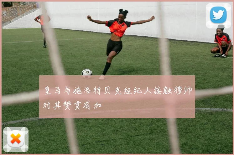 皇马与施洛特贝克经纪人接触穆帅对其赞赏有加