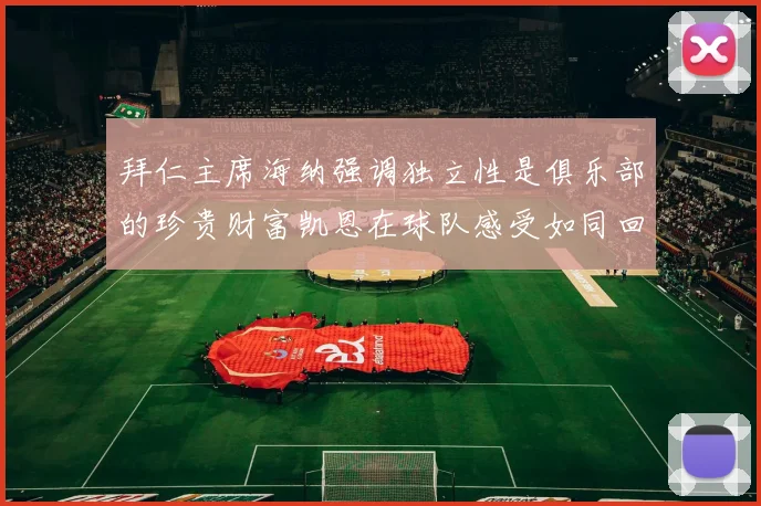 拜仁主席海纳强调独立性是俱乐部的珍贵财富凯恩在球队感受如同回家般自在