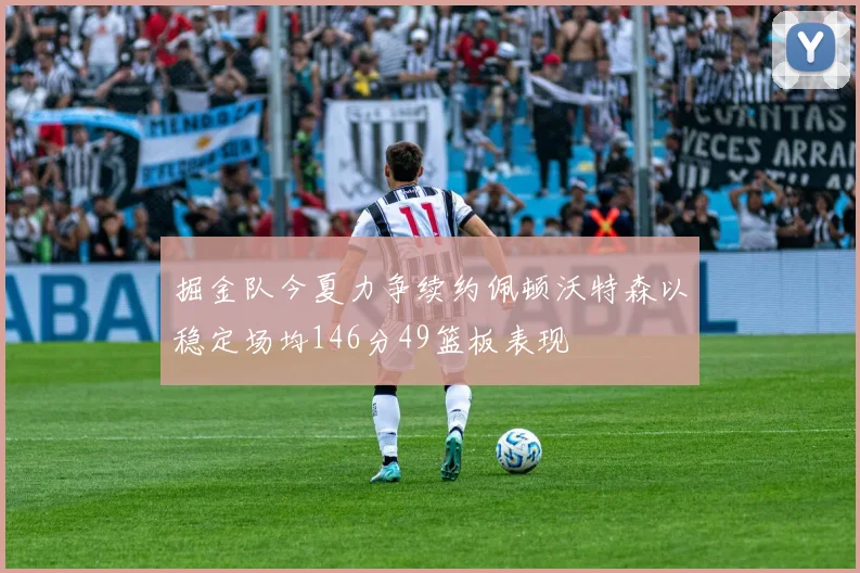 掘金队今夏力争续约佩顿沃特森以稳定场均146分49篮板表现