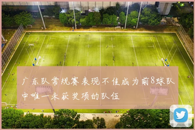 广东队常规赛表现不佳成为前8球队中唯一未获奖项的队伍