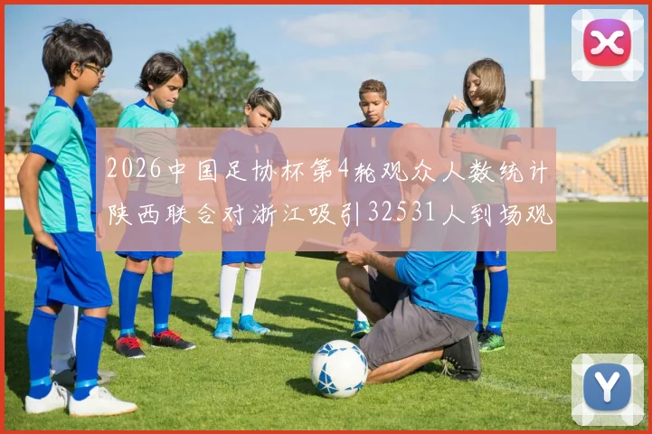 2026中国足协杯第4轮观众人数统计陕西联合对浙江吸引32531人到场观看