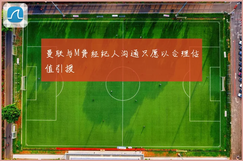 曼联与M费经纪人沟通只愿以合理估值引援