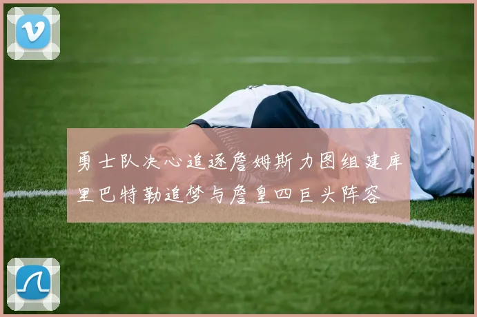 勇士队决心追逐詹姆斯力图组建库里巴特勒追梦与詹皇四巨头阵容