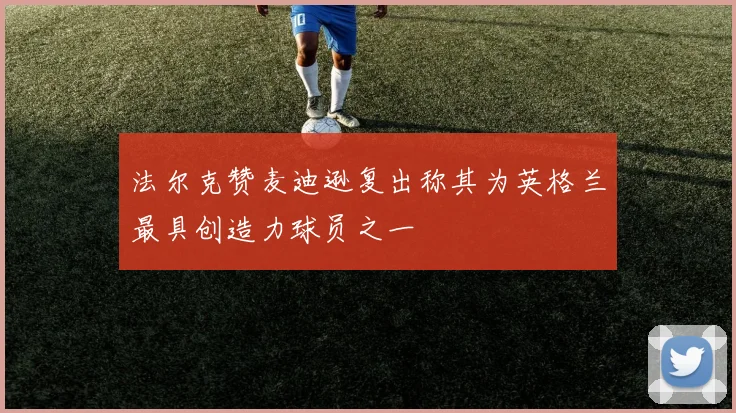 法尔克赞麦迪逊复出称其为英格兰最具创造力球员之一