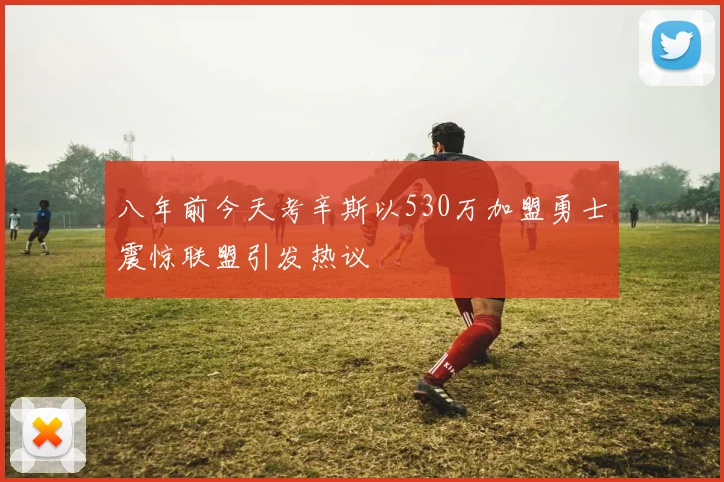 八年前今天考辛斯以530万加盟勇士震惊联盟引发热议