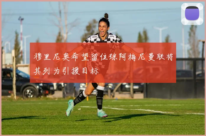 穆里尼奥希望留住琼阿梅尼曼联将其列为引援目标
