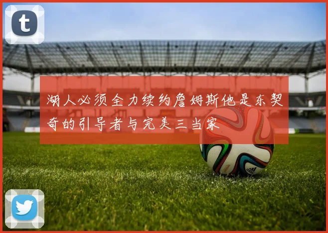 湖人必须全力续约詹姆斯他是东契奇的引导者与完美三当家